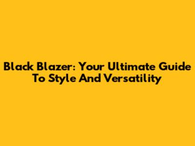 Black Blazer: Your Ultimate Guide To Style And Versatility