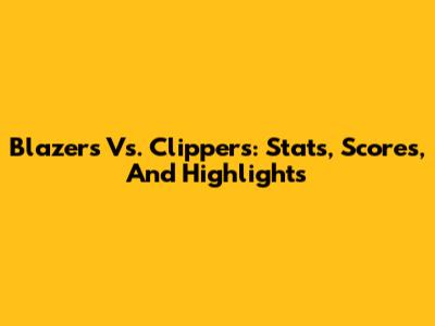 Blazers Vs. Clippers: Stats, Scores, And Highlights