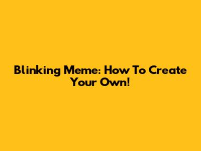Blinking Meme: How To Create Your Own!