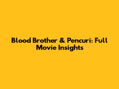 Blood Brother & Pencuri: Full Movie Insights