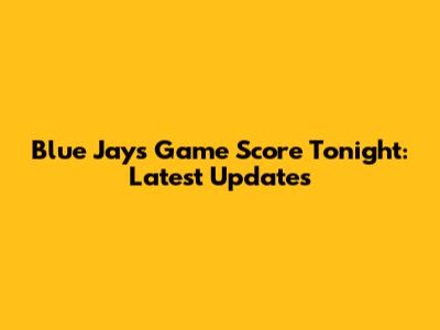 Blue Jays Game Score Tonight: Latest Updates