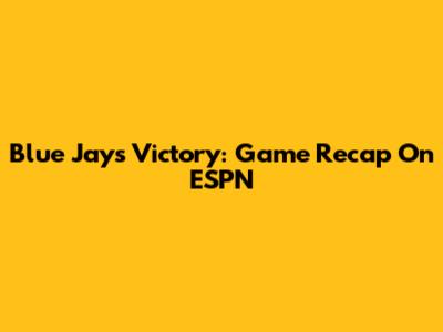 Blue Jays Victory: Game Recap On ESPN