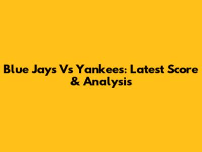 Blue Jays Vs Yankees: Latest Score & Analysis