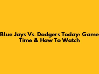 Blue Jays Vs. Dodgers Today: Game Time & How To Watch