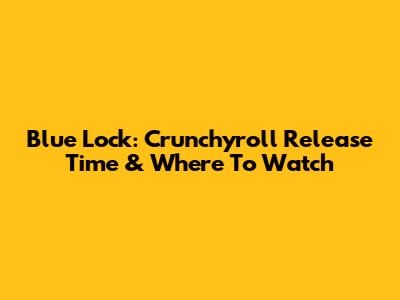 Blue Lock: Crunchyroll Release Time & Where To Watch