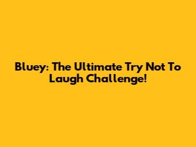 Bluey: The Ultimate 'Try Not To Laugh' Challenge!