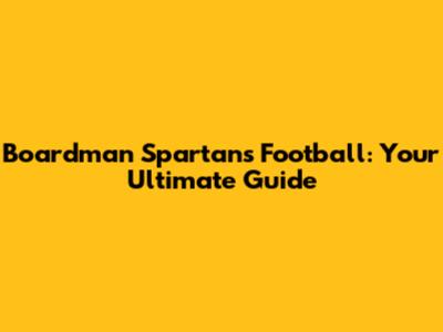 Boardman Spartans Football: Your Ultimate Guide