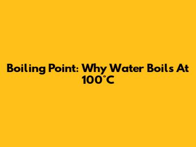 Boiling Point: Why Water Boils At 100°C