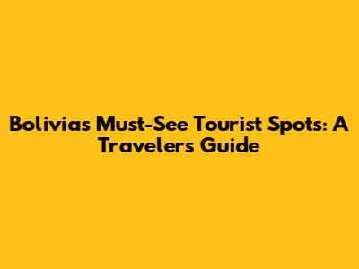 Bolivia's Must-See Tourist Spots: A Traveler's Guide