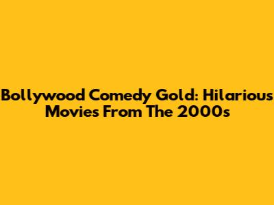 Bollywood Comedy Gold: Hilarious Movies From The 2000s