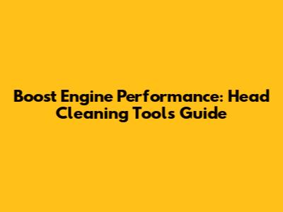 Boost Engine Performance: Head Cleaning Tools Guide