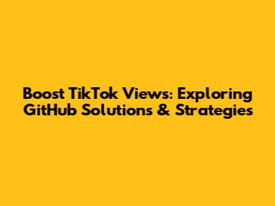 Boost TikTok Views: Exploring GitHub Solutions & Strategies