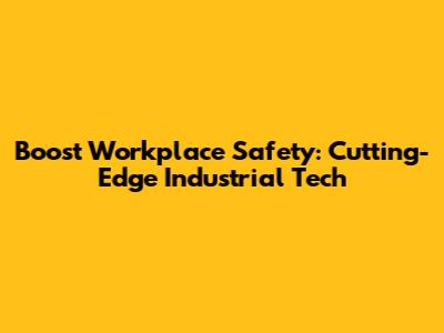 Boost Workplace Safety: Cutting-Edge Industrial Tech