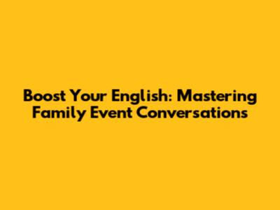 Boost Your English: Mastering Family Event Conversations