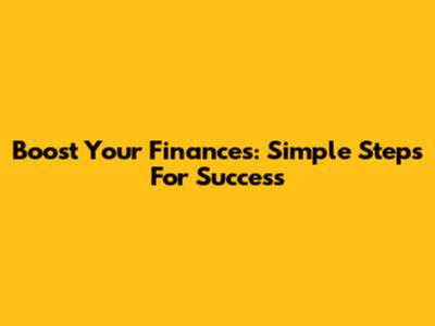 Boost Your Finances: Simple Steps For Success