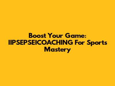 Boost Your Game: IIPSEPSEICOACHING For Sports Mastery