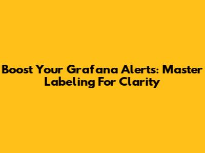 Boost Your Grafana Alerts: Master Labeling For Clarity