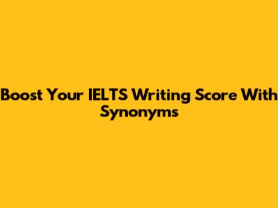 Boost Your IELTS Writing Score With Synonyms