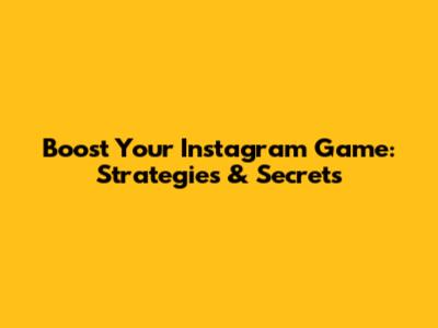 Boost Your Instagram Game: Strategies & Secrets