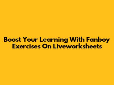 Boost Your Learning With Fanboy Exercises On Liveworksheets