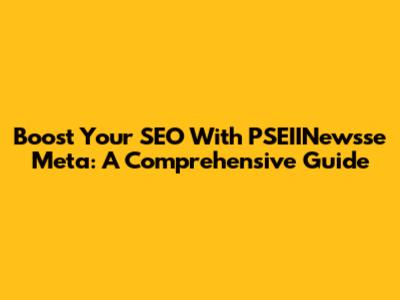 Boost Your SEO With PSEIINewsse Meta: A Comprehensive Guide