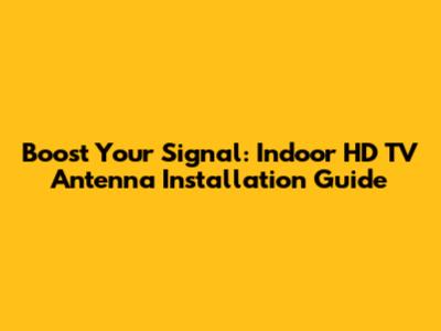 Boost Your Signal: Indoor HD TV Antenna Installation Guide