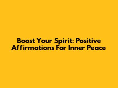 Boost Your Spirit: Positive Affirmations For Inner Peace