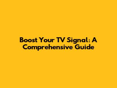 Boost Your TV Signal: A Comprehensive Guide