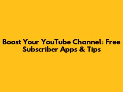 Boost Your YouTube Channel: Free Subscriber Apps & Tips