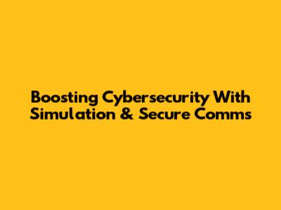 Boosting Cybersecurity With Simulation & Secure Comms
