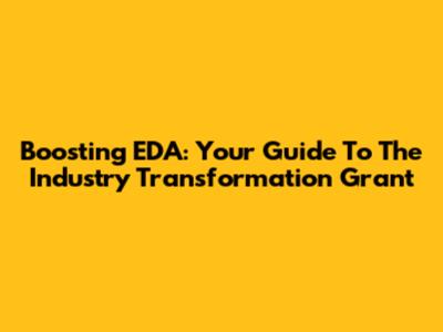 Boosting EDA: Your Guide To The Industry Transformation Grant