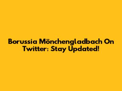 Borussia Mönchengladbach On Twitter: Stay Updated!