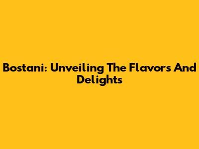 Bostani: Unveiling The Flavors And Delights