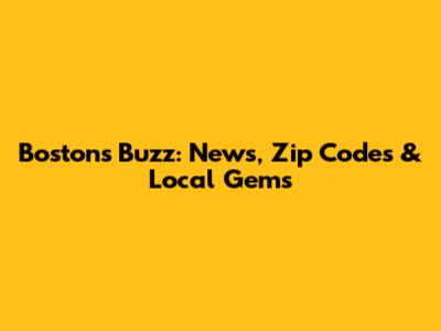 Boston's Buzz: News, Zip Codes & Local Gems