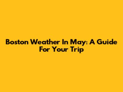 Boston Weather In May: A Guide For Your Trip