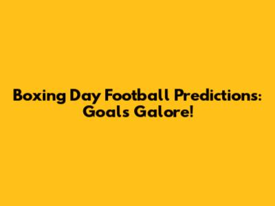 Boxing Day Football Predictions: Goals Galore!