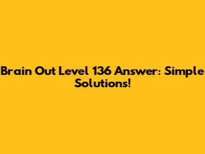 Brain Out Level 136 Answer: Simple Solutions!
