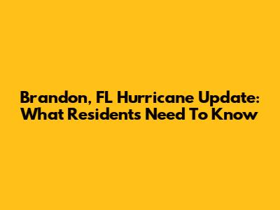 Brandon, FL Hurricane Update: What Residents Need To Know