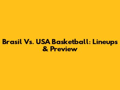 Brasil Vs. USA Basketball: Lineups & Preview