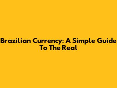 Brazilian Currency: A Simple Guide To The Real