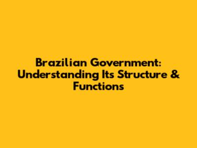 Brazilian Government: Understanding Its Structure & Functions