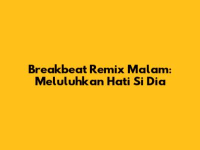Breakbeat Remix Malam: Meluluhkan Hati Si Dia