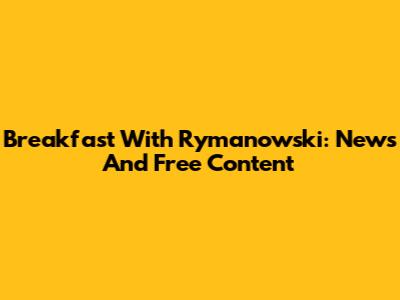 Breakfast With Rymanowski: News And Free Content