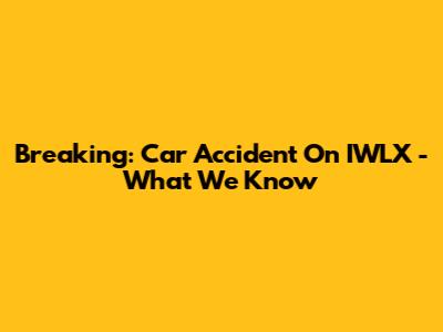 Breaking: Car Accident On IWLX - What We Know