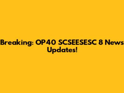 Breaking: OP40 SCSEESESC 8 News Updates!
