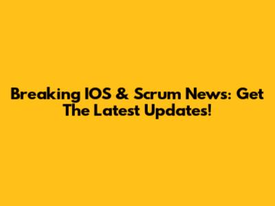 Breaking IOS & Scrum News: Get The Latest Updates!