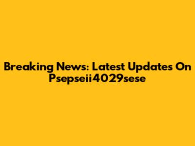 Breaking News: Latest Updates On Psepseii4029sese