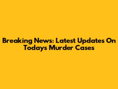 Breaking News: Latest Updates On Today's Murder Cases