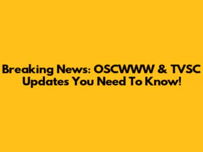 Breaking News: OSCWWW & TVSC Updates You Need To Know!