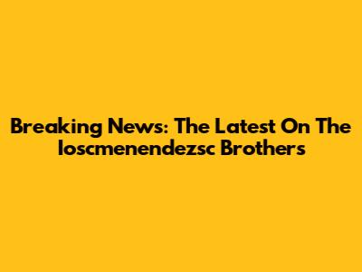 Breaking News: The Latest On The Ioscmenendezsc Brothers